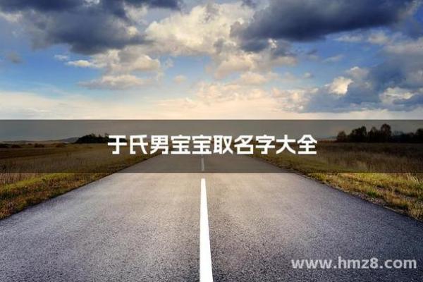 于姓男孩名字大全-于姓男孩起名字大全-于姓名字大全姓名 于姓男孩名字大全-于姓男孩起名字大全-于姓名字大全姓名